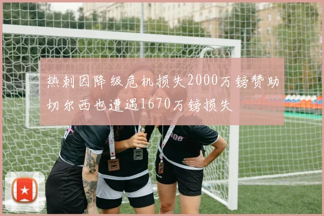 热刺因降级危机损失2000万镑赞助切尔西也遭遇1670万镑损失