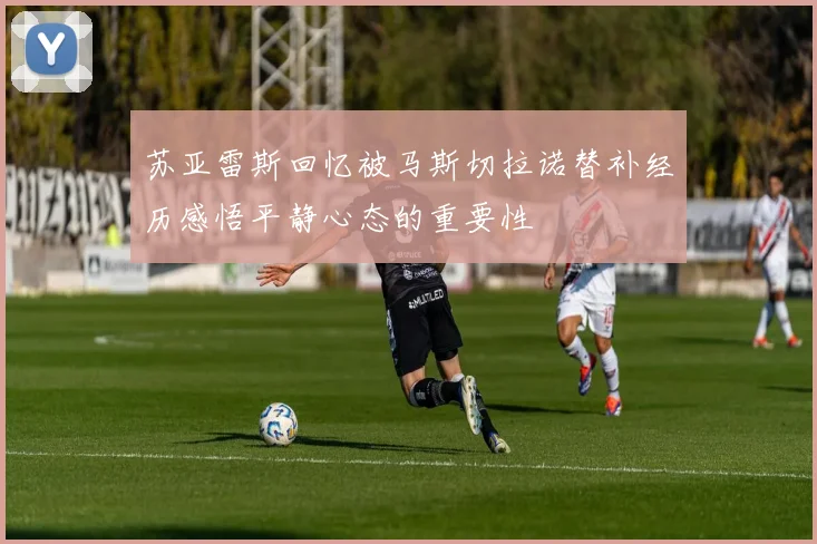 苏亚雷斯回忆被马斯切拉诺替补经历感悟平静心态的重要性